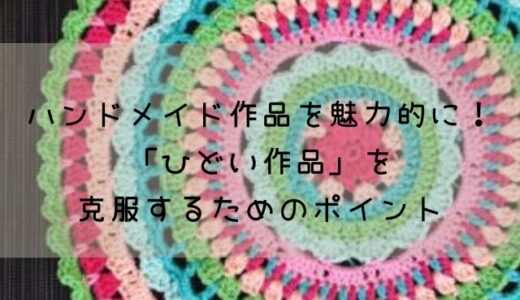 ハンドメイド作品を魅力的に！「ひどい作品」を克服するためのポイント